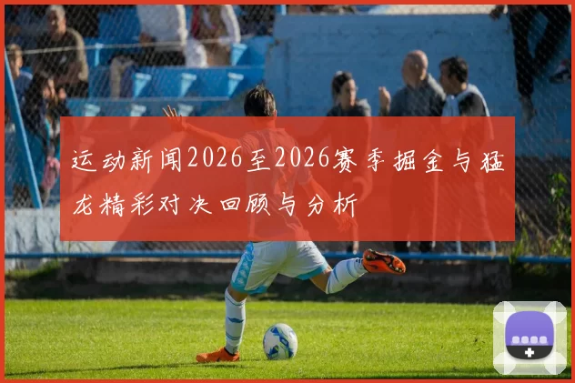 运动新闻2026至2026赛季掘金与猛龙精彩对决回顾与分析
